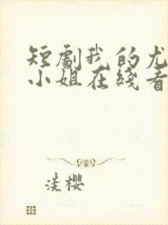 短剧我的尤物大小姐在线看免费