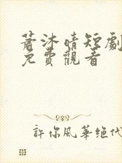 萧沐晴短剧全集免费观看