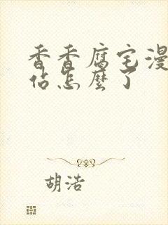 香香腐宅漫画网站怎么了