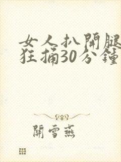 女人扒开腿男人狂捅30分钟