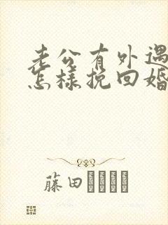 老公有外遇了 怎样挽回婚姻