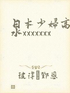 日本少妇高潮喷水xxxxxxx