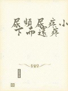 尿频尿疼小腹疼 下面还疼