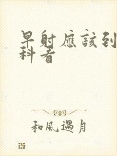 早射应该到什么科看