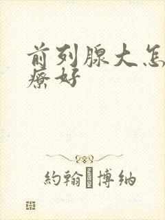 前列腺大怎么治疗好封面