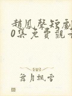 赵凤声短剧100集免费观看最新章节下