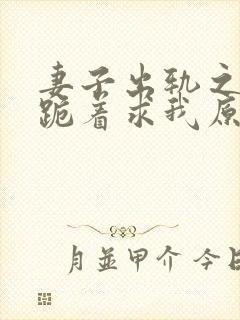 妻子出轨之后,跪着求我原谅最新章节