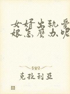 女婿出轨爱上母娘怎么办呢