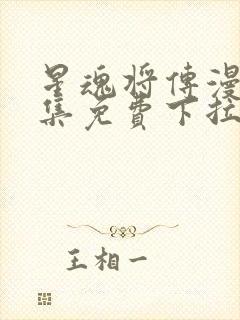 星魂将传漫画全集免费下拉式