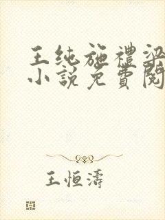 王纯施礼梁恭的小说免费阅读