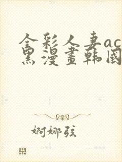 全彩人妻acg黑漫画韩国