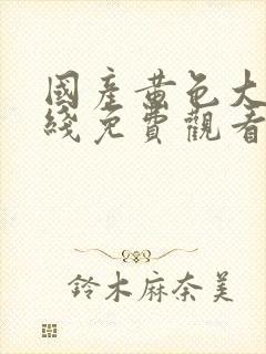 国产黄色大片在线免费观看