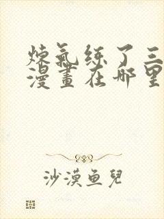 炼气练了三千年漫画在哪里可以看