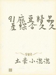 91麻豆精品国产综合久久久_亚洲综合久