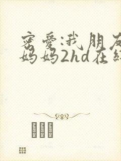 密爱:我朋友的妈妈2hd在线观看