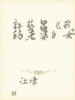 许艺昌《我朋友的老婆》女配角是