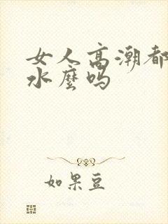 女人高潮都会喷水么吗