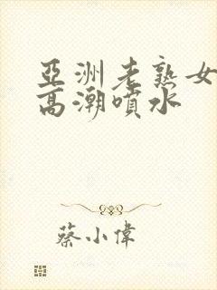 亚洲老熟女爽到高潮喷水封面