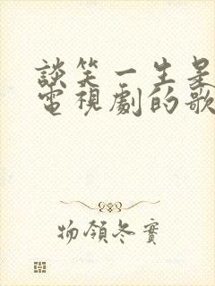 谈笑一生是哪部电视剧的歌