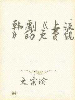 韩剧《上流社会》的免费观看影视大