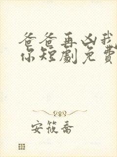 爸爸再凶我也爱你短剧免费观看