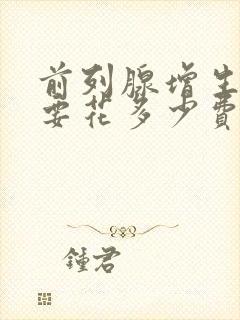 前列腺增生治疗要花多少费用