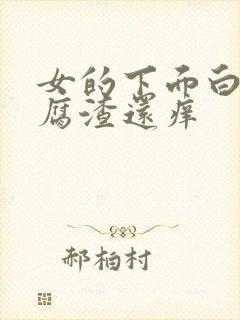 女的下面白色豆腐渣还痒