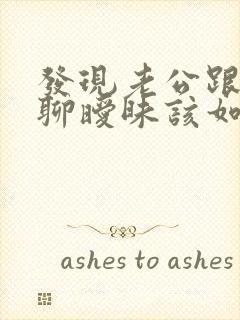 发现老公跟别人聊暧昧该如何解决