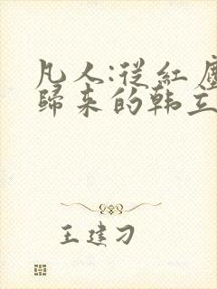 凡人:从红尘仙归来的韩立全本小说