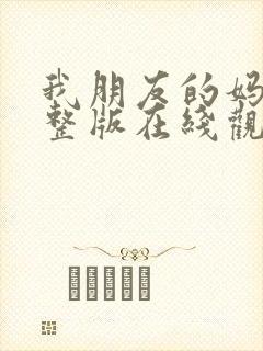 我朋友的妈妈完整版在线观看