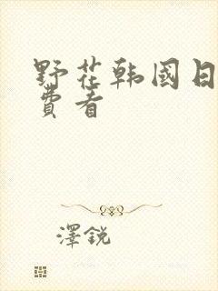 野花韩国日本免费看