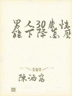 男人30岁性功能下降怎么回事