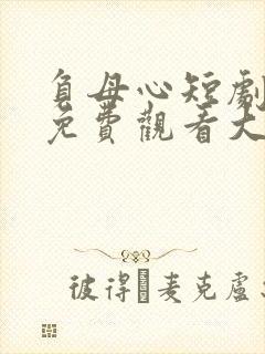 负母心短剧全集免费观看大结局