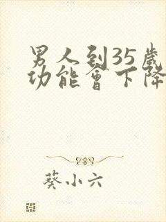 男人到35岁性功能会下降吗