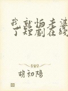 我就怕老婆怎么了短剧在线观看