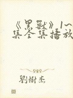 《黑兽》1~6集全集播放动漫一共