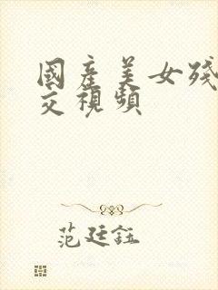 国产美女残酷拳交视频