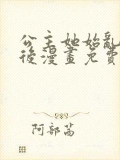 公主她始乱终弃后漫画免费阅读下拉式