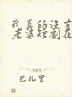 我真的没有七个老婆短剧在线观看