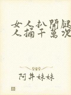 女人扒开腿让男人捅千万次