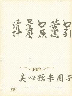 清晨口苦口干是什么原因引起的封面