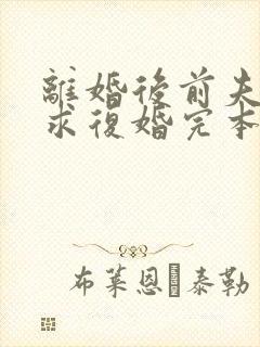 离婚后前夫哭着求复婚完本