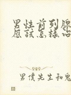 男性前列腺疾病应该怎样治疗