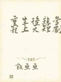 重生后亲爹把她宠上天短剧免费观看封面