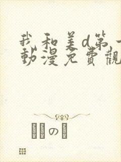 我和美d第一季动漫免费观看动漫