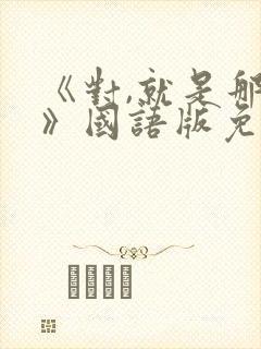 《对,就是那样》国语版免费观看全集