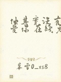 他其实没有那么爱你 在线免费观看