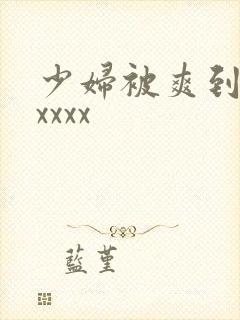 少妇被爽到高潮xxxx