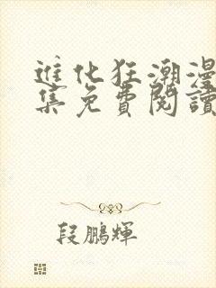 进化狂潮漫画全集免费阅读