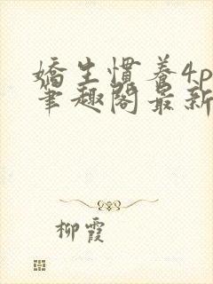 娇生惯养4ph笔趣阁最新章节